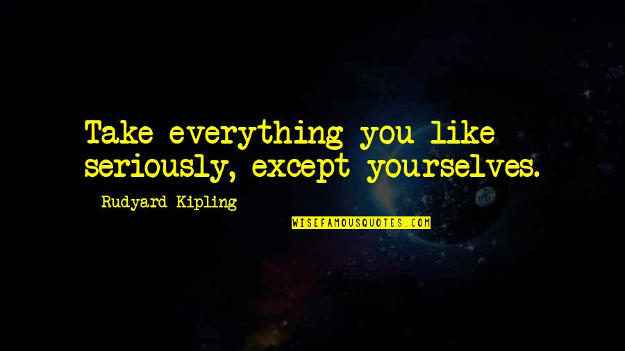 Rudyard Kipling Quotes By Rudyard Kipling: Take everything you like seriously, except yourselves.