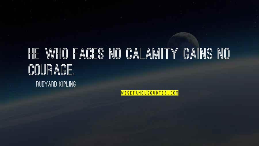 Rudyard Kipling Quotes By Rudyard Kipling: He who faces no calamity gains no courage.