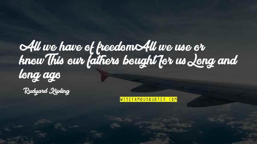 Rudyard Kipling Quotes By Rudyard Kipling: All we have of freedomAll we use or