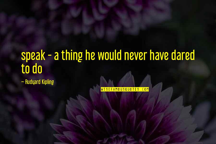 Rudyard Kipling Quotes By Rudyard Kipling: speak - a thing he would never have