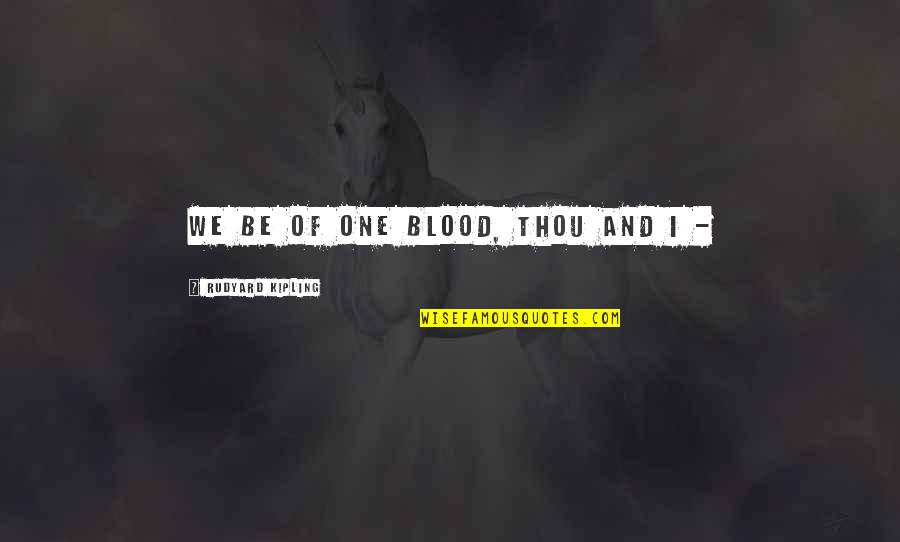 Rudyard Kipling Quotes By Rudyard Kipling: We be of one blood, thou and I