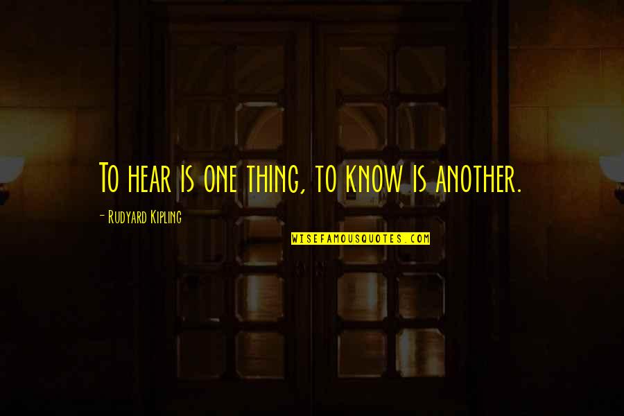 Rudyard Kipling Quotes By Rudyard Kipling: To hear is one thing, to know is