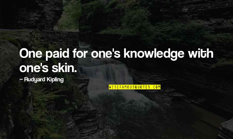 Rudyard Quotes By Rudyard Kipling: One paid for one's knowledge with one's skin.