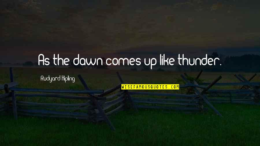 Rudyard Quotes By Rudyard Kipling: As the dawn comes up like thunder.