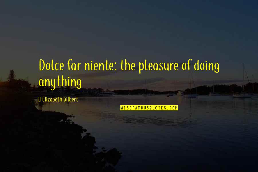 Rudyards Burger Quotes By Elizabeth Gilbert: Dolce far niente: the pleasure of doing anything Rudyards Burger Quotes By Elizabeth Gilbert: Dolce far niente: the pleasure of doing anything