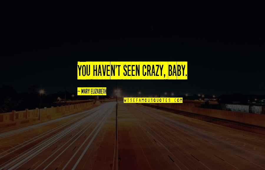 Rudykoniu Quotes By Mary Elizabeth: You haven't seen crazy, baby. Rudykoniu Quotes By Mary Elizabeth: You haven't seen crazy, baby.