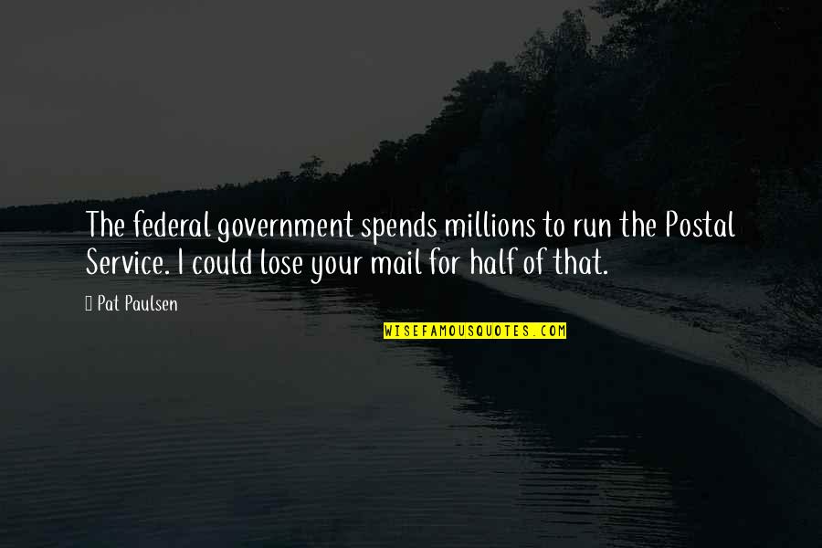Rudykoniu Quotes By Pat Paulsen: The federal government spends millions to run the Rudykoniu Quotes By Pat Paulsen: The federal government spends millions to run the