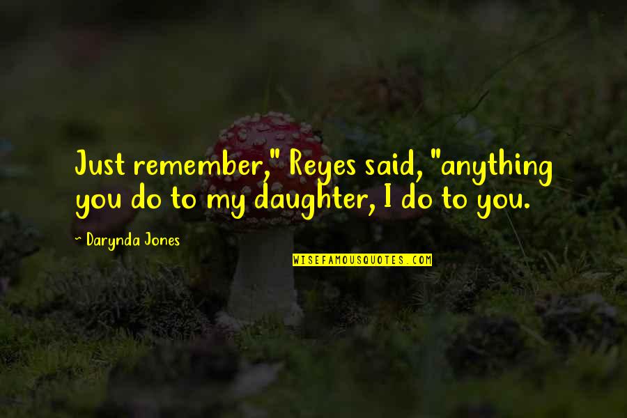 Rudys Dad Quotes By Darynda Jones: Just remember," Reyes said, "anything you do to