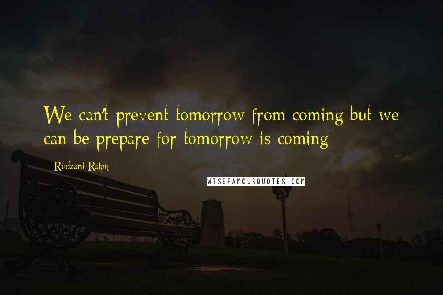 Rudzani Ralph quotes: We can't prevent tomorrow from coming but we can be prepare for tomorrow is coming