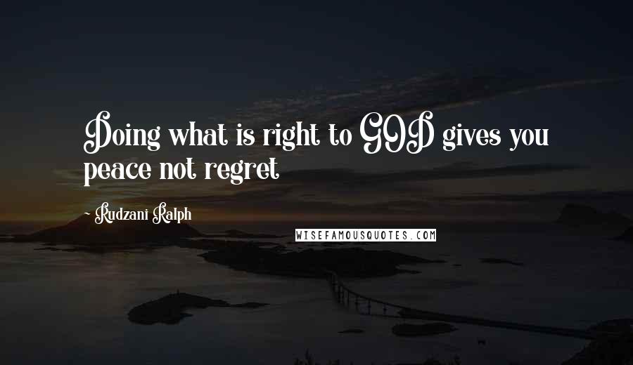 Rudzani Ralph quotes: Doing what is right to GOD gives you peace not regret