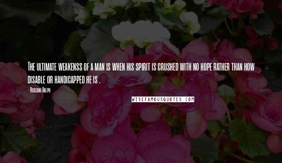 Rudzani Ralph quotes: The ultimate weakenss of a man is when his spirit is crushed with no hope rather than how disable or handicapped he is . Rudzani Ralph quotes: The ultimate weakenss of a man is when his spirit is crushed with no hope rather than how disable or handicapped he is .