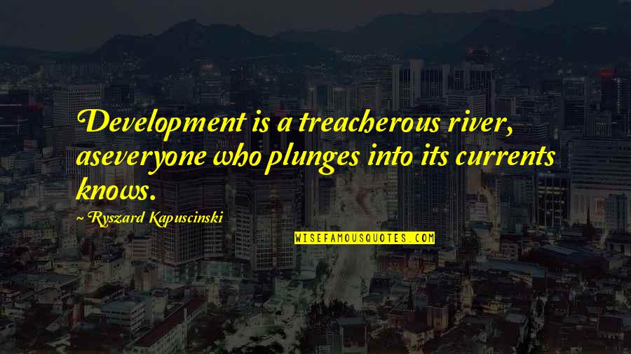 Rudzik Krzyzowka Quotes By Ryszard Kapuscinski: Development is a treacherous river, aseveryone who plunges