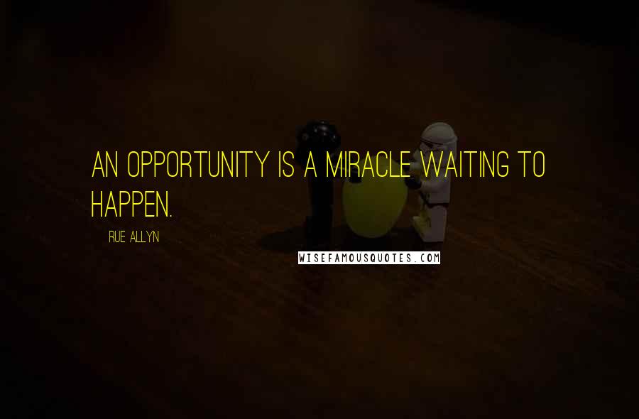 Rue Allyn quotes: An opportunity is a miracle waiting to happen.
