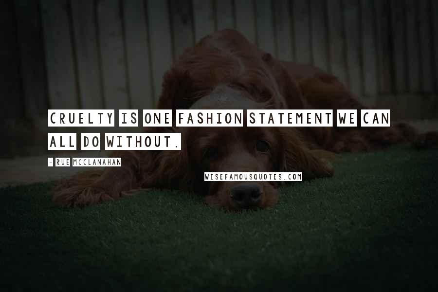 Rue McClanahan quotes: Cruelty is one fashion statement we can all do without. Rue McClanahan quotes: Cruelty is one fashion statement we can all do without.
