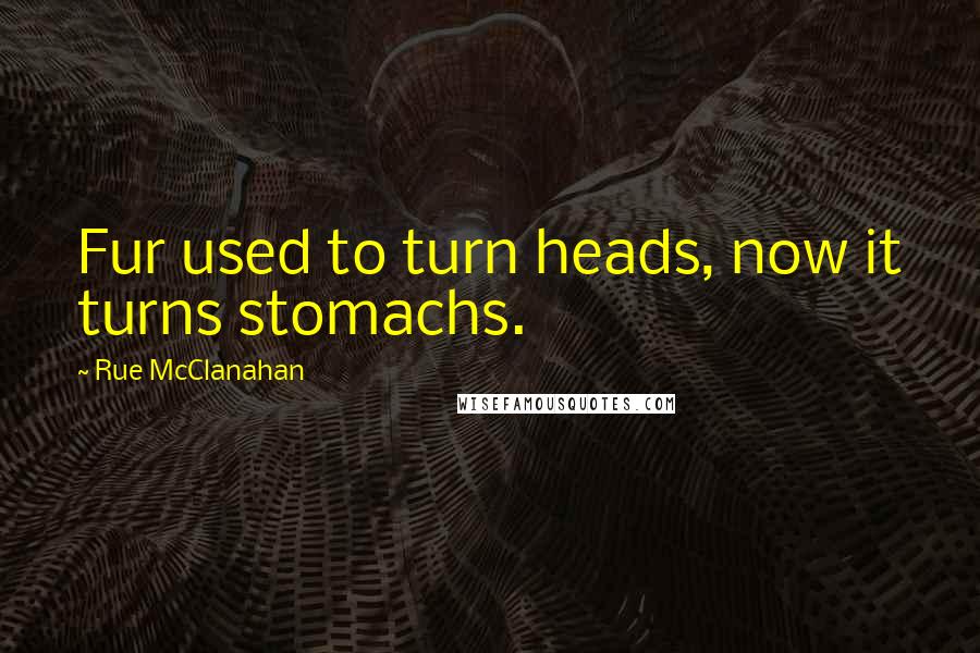 Rue McClanahan quotes: Fur used to turn heads, now it turns stomachs. Rue McClanahan quotes: Fur used to turn heads, now it turns stomachs.