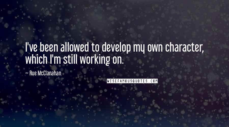 Rue McClanahan quotes: I've been allowed to develop my own character, which I'm still working on.