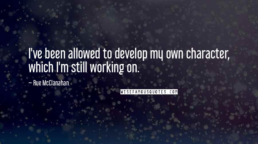 Rue McClanahan quotes: I've been allowed to develop my own character, which I'm still working on. Rue McClanahan quotes: I've been allowed to develop my own character, which I'm still working on.