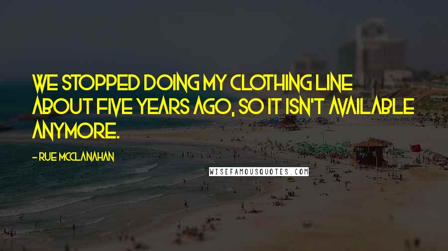Rue McClanahan quotes: We stopped doing my clothing line about five years ago, so it isn't available anymore.