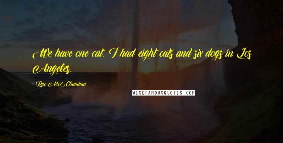 Rue McClanahan quotes: We have one cat. I had eight cats and six dogs in Los Angeles.
