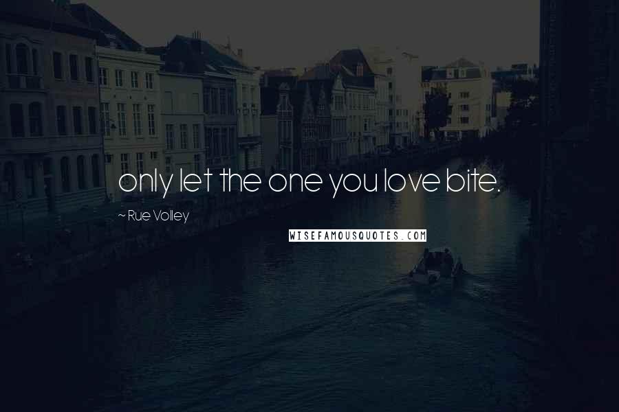 Rue Volley quotes: only let the one you love bite.