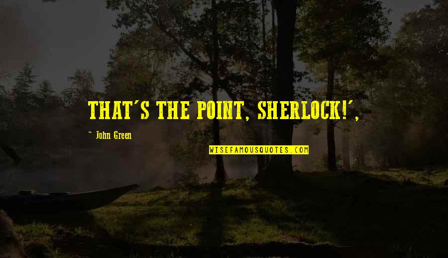 Rueben Green Quotes By John Green: THAT'S THE POINT, SHERLOCK!',