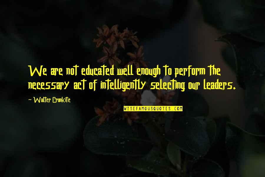 Rueda Quotes By Walter Cronkite: We are not educated well enough to perform Rueda Quotes By Walter Cronkite: We are not educated well enough to perform