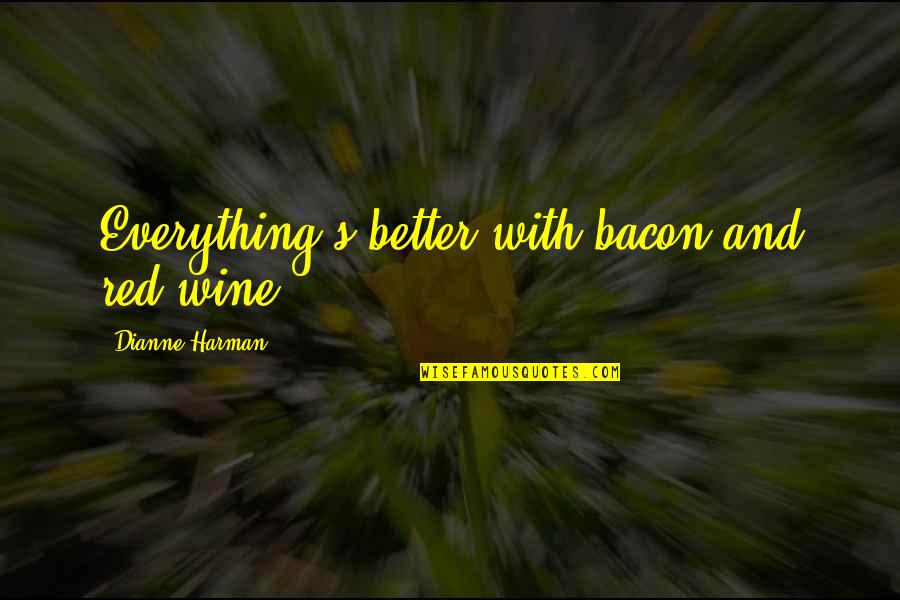 Rueff Quotes By Dianne Harman: Everything's better with bacon and red wine! Rueff Quotes By Dianne Harman: Everything's better with bacon and red wine!