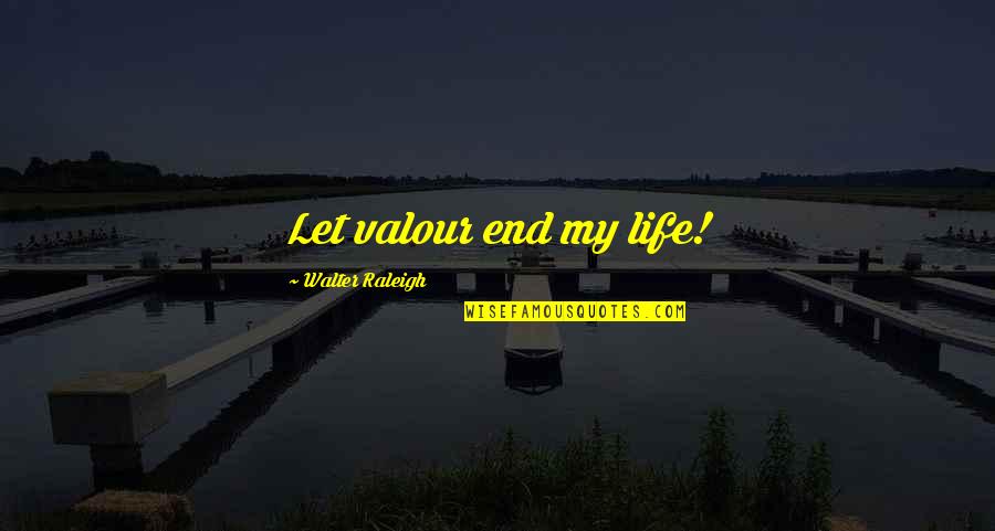 Ruef's Quotes By Walter Raleigh: Let valour end my life!