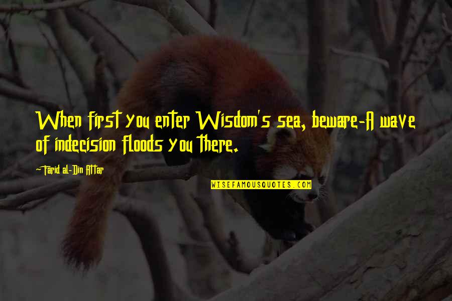 Ruelala Quotes By Farid Al-Din Attar: When first you enter Wisdom's sea, beware-A wave Ruelala Quotes By Farid Al-Din Attar: When first you enter Wisdom's sea, beware-A wave