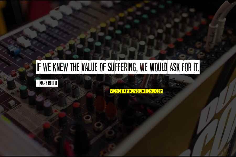 Ruelles Gifts Quotes By Mary Ruefle: If we knew the value of suffering, we