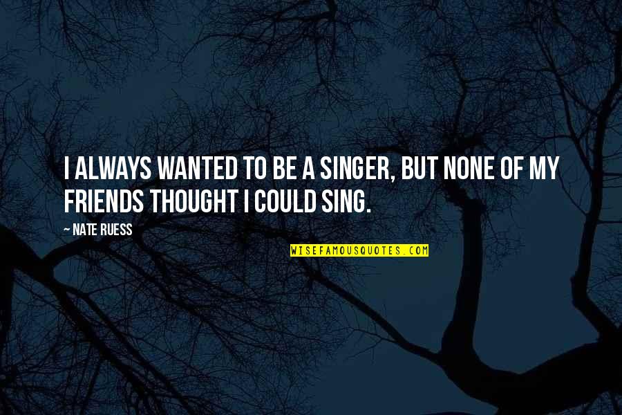 Ruess Singer Quotes By Nate Ruess: I always wanted to be a singer, but