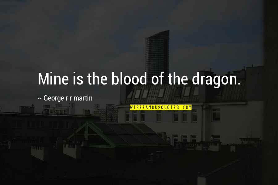 Ruettiger Quotes By George R R Martin: Mine is the blood of the dragon.