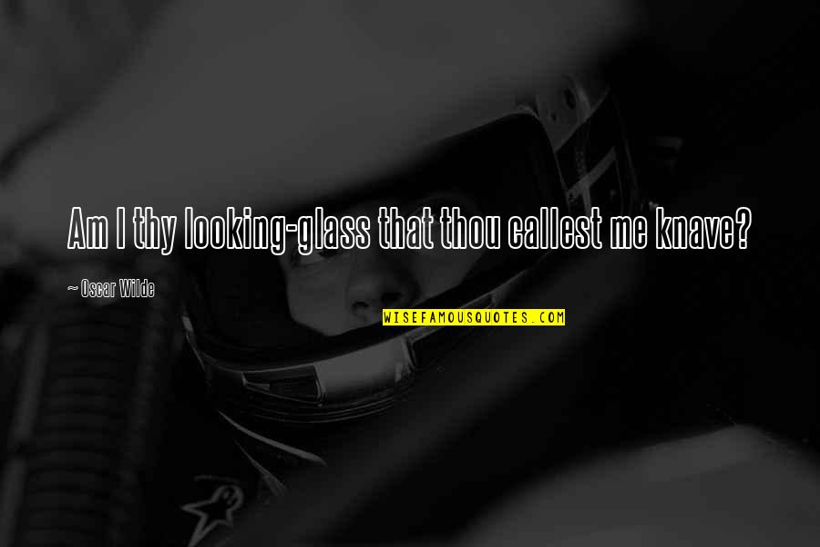 Rufaro Chirewa Quotes By Oscar Wilde: Am I thy looking-glass that thou callest me Rufaro Chirewa Quotes By Oscar Wilde: Am I thy looking-glass that thou callest me