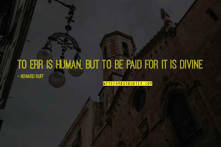 Ruff Quotes By Howard Ruff: To err is human, but to be paid Ruff Quotes By Howard Ruff: To err is human, but to be paid