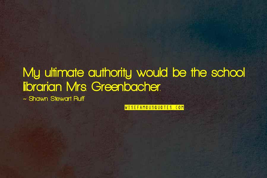 Ruff Quotes By Shawn Stewart Ruff: My ultimate authority would be the school librarian Ruff Quotes By Shawn Stewart Ruff: My ultimate authority would be the school librarian