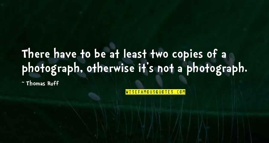 Ruff Quotes By Thomas Ruff: There have to be at least two copies Ruff Quotes By Thomas Ruff: There have to be at least two copies
