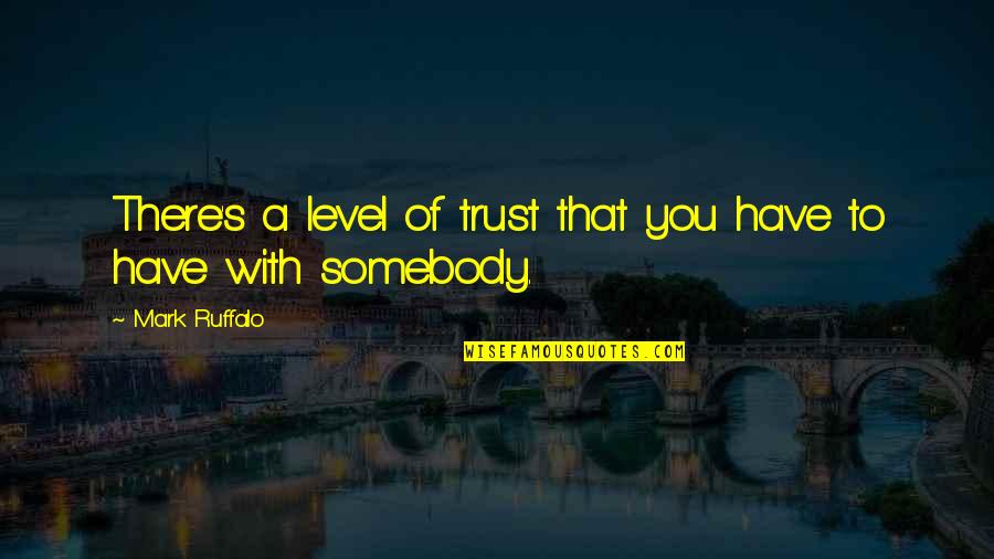 Ruffalo Mark Quotes By Mark Ruffalo: There's a level of trust that you have