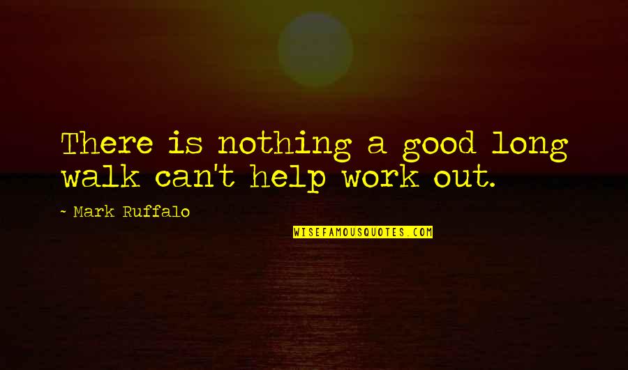 Ruffalo Mark Quotes By Mark Ruffalo: There is nothing a good long walk can't