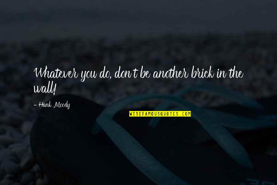 Ruffians Marylebone Quotes By Hank Moody: Whatever you do, don't be another brick in Ruffians Marylebone Quotes By Hank Moody: Whatever you do, don't be another brick in