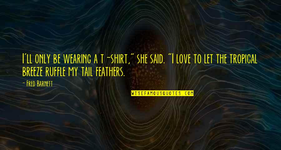 Ruffle My Feathers Quotes By Fred Barnett: I'll only be wearing a t-shirt," she said.
