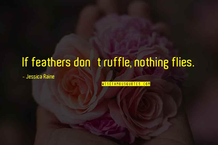 Ruffle Quotes By Jessica Raine: If feathers don't ruffle, nothing flies.
