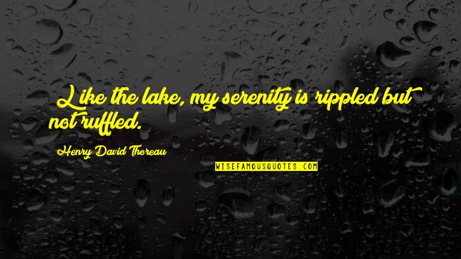 Ruffled Quotes By Henry David Thoreau: [L]ike the lake, my serenity is rippled but