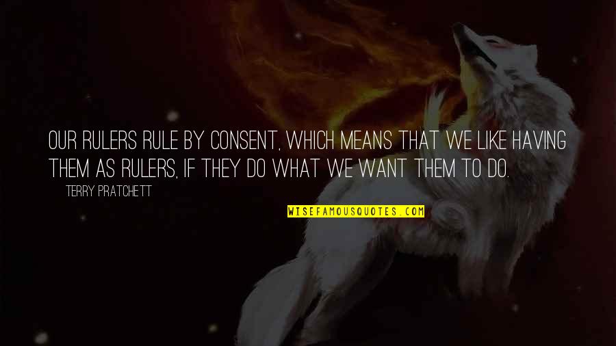 Ruffles Queso Quotes By Terry Pratchett: Our rulers rule by consent, which means that