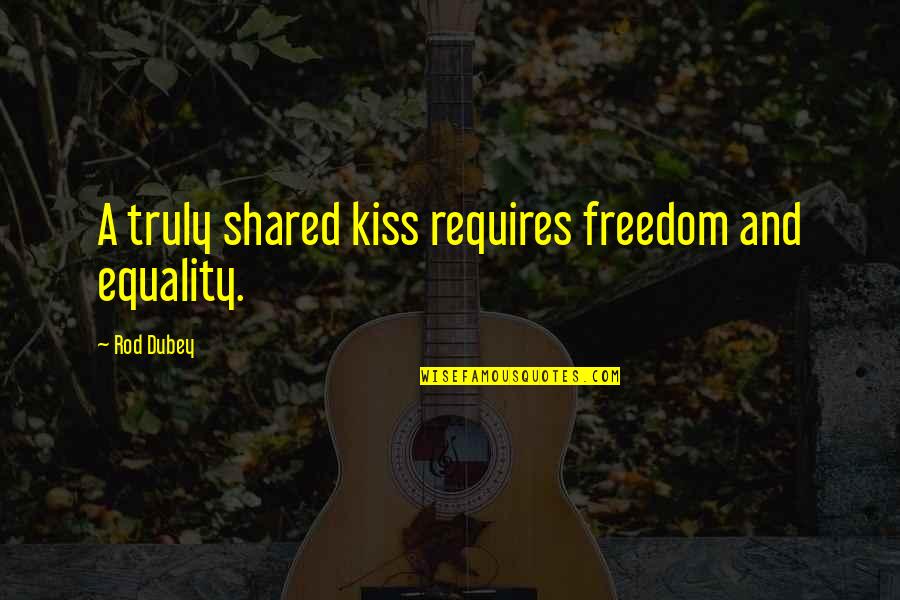 Ruffling Feathers Quotes By Rod Dubey: A truly shared kiss requires freedom and equality.