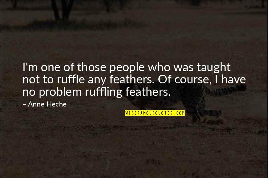 Ruffling Quotes By Anne Heche: I'm one of those people who was taught