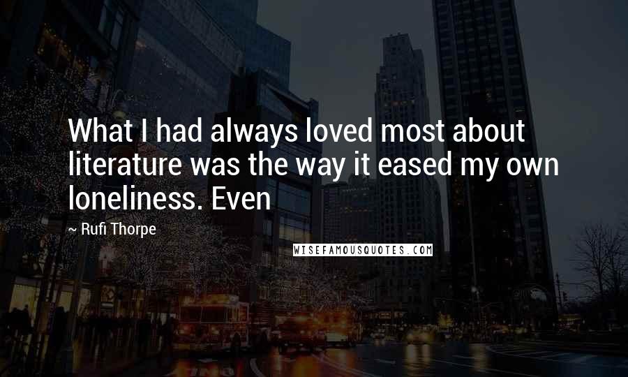 Rufi Thorpe quotes: What I had always loved most about literature was the way it eased my own loneliness. Even