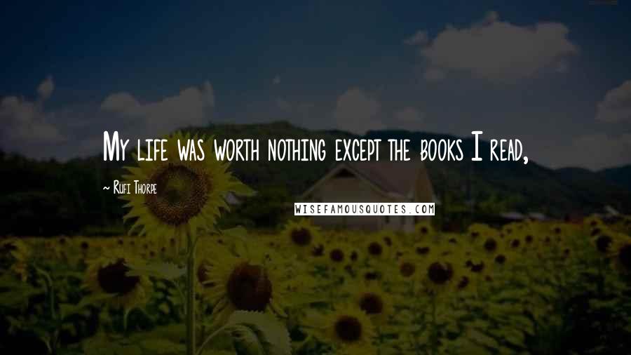 Rufi Thorpe quotes: My life was worth nothing except the books I read,