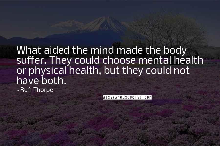 Rufi Thorpe quotes: What aided the mind made the body suffer. They could choose mental health or physical health, but they could not have both.
