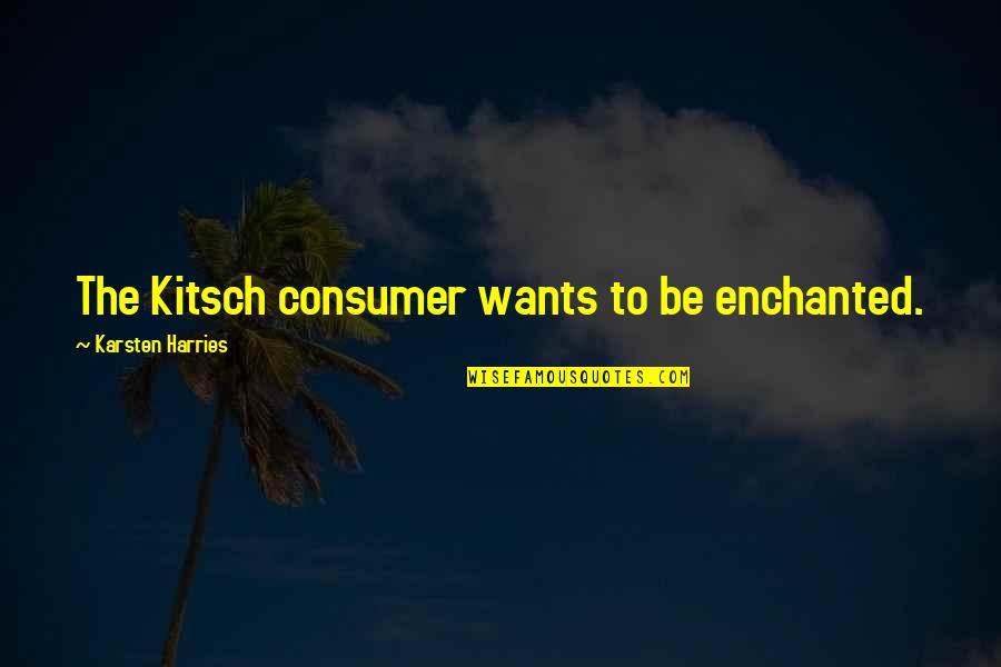 Rufie Capelli Quotes By Karsten Harries: The Kitsch consumer wants to be enchanted. Rufie Capelli Quotes By Karsten Harries: The Kitsch consumer wants to be enchanted.