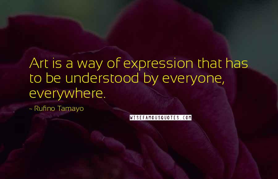 Rufino Tamayo quotes: Art is a way of expression that has to be understood by everyone, everywhere. Rufino Tamayo quotes: Art is a way of expression that has to be understood by everyone, everywhere.